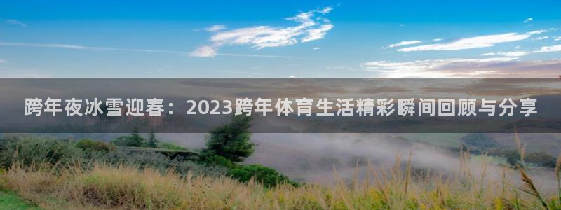 跨年夜冰雪迎春：2023跨年体育生活精彩瞬间回顾与分享