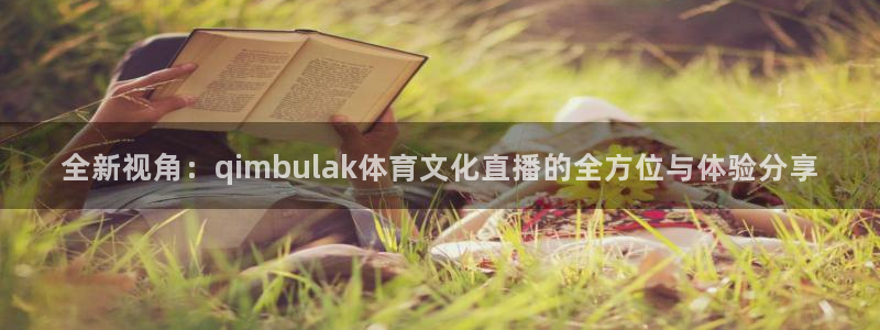 全新视角：qimbulak体育文化直播的全方位与体验分享