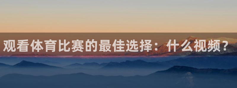 观看体育比赛的最佳选择：什么视频？